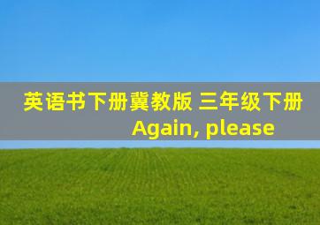 英语书下册冀教版 三年级下册 Again, please